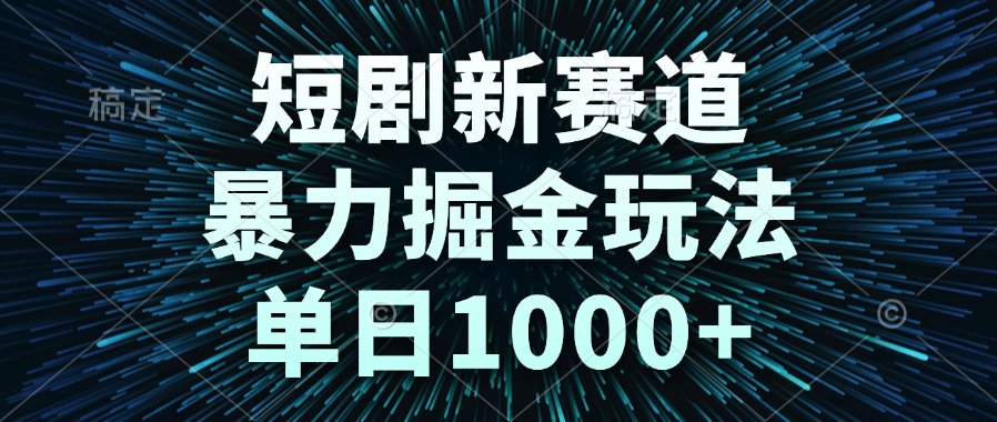 短剧新赛道，暴力掘金玩法，单日1000+-小七网创