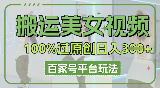 搬运美女视频100%过原创大揭秘，百家号平台玩法，轻松日入3张(可矩阵)-小七网创