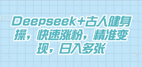 Deepseek+古人健身操，快速涨粉，精准变现，日入多张-小七网创
