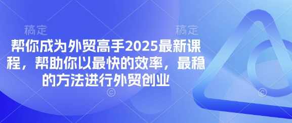 帮你成为外贸高手2025最新课程,帮助你以最快的效率,最稳的方法进行外贸创业-小七网创
