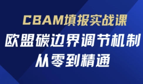 CBAM填报实战课,欧盟碳边界调节机制,从零到精通_小七网创