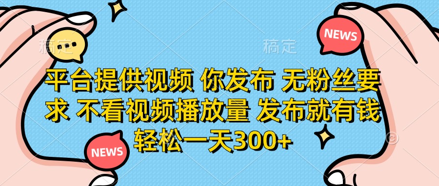 （14317期）平台提供视频 你发布 无粉丝要求 不看视频播放量 发布就有钱 轻松一天300+-小七网创