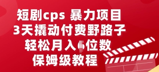 短剧cps暴力项目，3天撬动付费野路子，有人偷偷月入五位数，保姆级教程-小七网创