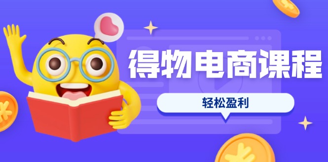 （14146期）得物电商课程合集，选品、优化、定价全攻略，7天SOP单品爆红，轻松盈利-小七网创