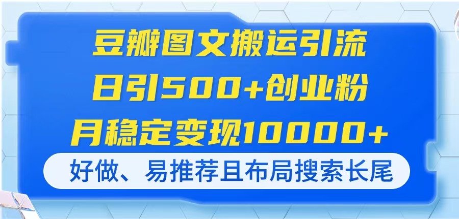 (14323期)豆瓣图文搬运引流,日引500+创业粉,月稳定变现10000+,好做、易推荐且...-小七网创
