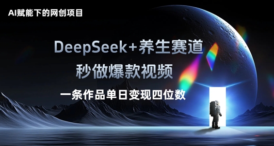 AI赋能下的网创项目，DeepSeek+养生赛道，秒做爆款视频一条作品单日变现三位数-小七网创