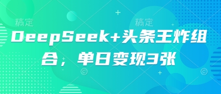 DeepSeek+头条王炸组合，单日变现3张-小七网创