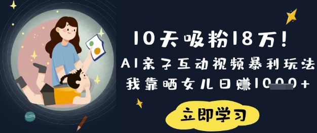 10天吸粉18W！AI亲子互动视频暴利玩法，我靠晒女儿日入数张-小七网创