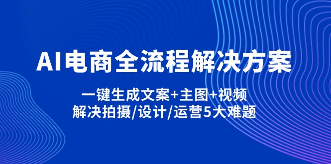 (14200期)AI电商全流程解决方案,一键生成文案+主图+视频,解决拍摄/设计/运营5大难题-小七网创