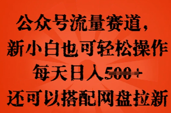 公众号流量赛道，新人小白也可轻松上手操作，每天日入100+，还可以搭配网盘拉新-小七网创
