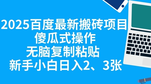 2025百度最新搬砖项目，傻瓜式操作，无脑复制粘贴，新手小白日入2张_小七网创