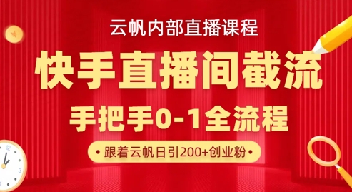 云帆内部直播课·快手直播间截流玩法,日引100+创业粉_小七网创