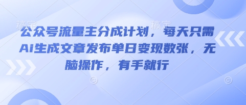 公众号流量主分成计划,每天只需Ai生成文章发布单日变现数张,无脑操作,有手就行-小七网创