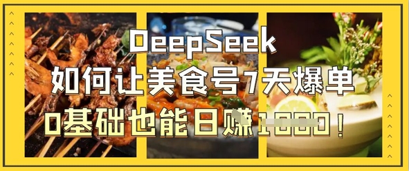 DeepSeek如何让美食号7天爆单,0基础也能日入1k-小七网创