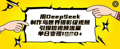 用DeepSeek制作鸟世界摄影级视频,引爆短视频流量,单日变现1k-小七网创