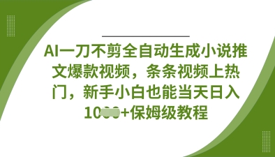 AI一刀不剪全自动生成小说推文爆款视频,条条视频上热门,新手小白也能当天日入数张-小七网创