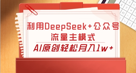 利用DeepSeek+公众号流量主模式，AI原创轻松月入1w+-小七网创
