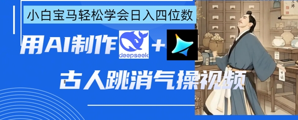 AI古人跳消气操视频制作,deepseek+即梦,小白宝马轻松学会日入四位数-小七网创