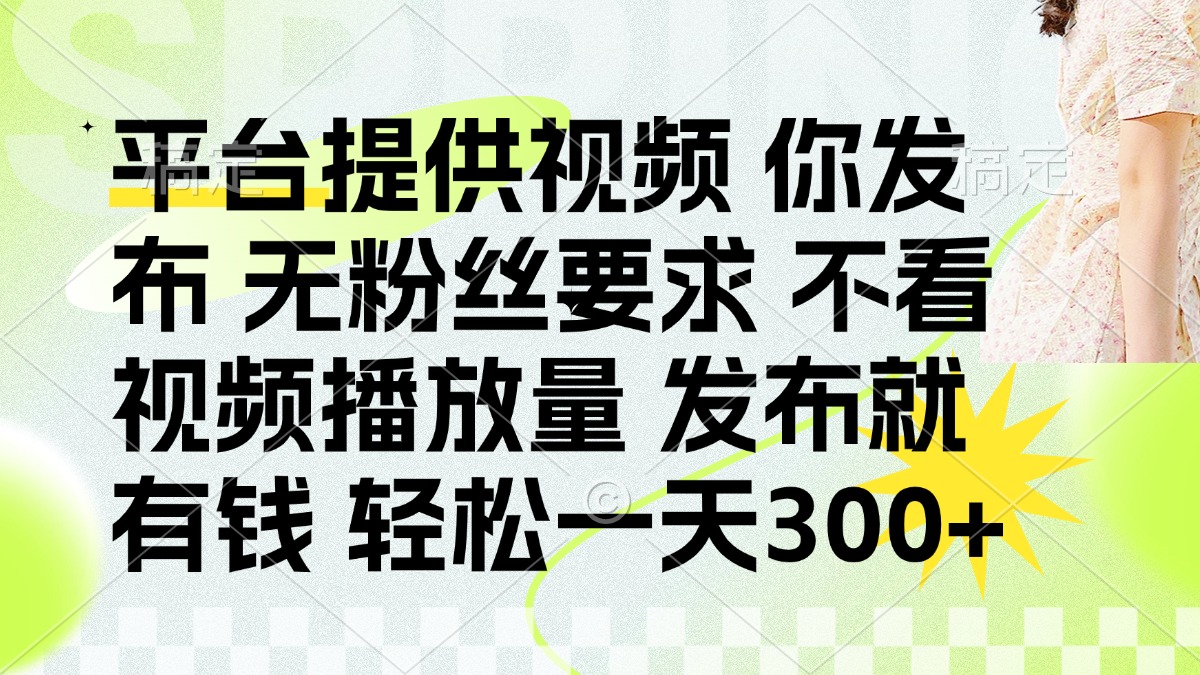 (14224期)发布平台提供视频就有钱 无粉丝要求 不看视频播放量 发布就有钱 一天300+-小七网创