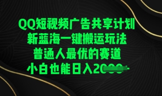 QQ短视频广告共享计划，一键搬运玩法，普通人最优的赛道轻松日入数张_小七网创