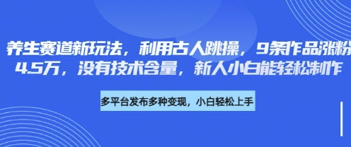 养生赛道新玩法，利用古人跳操，9条作品涨粉4.5W，没有技术含量，新人小白能轻松制作-小七网创