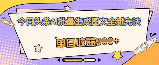 今日头条AI批量生成图文全新完法，单日收益几张-小七网创
