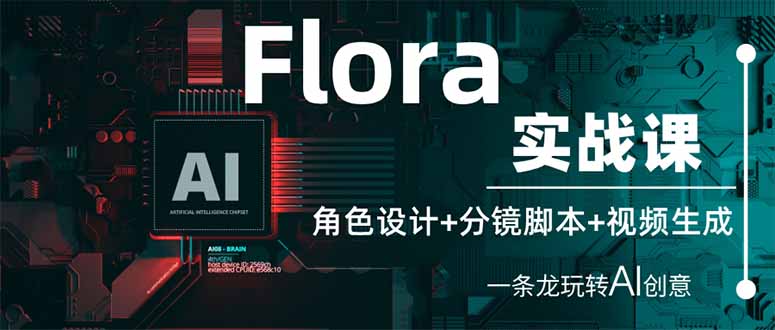 （14225期）Flora实战课：角色设计+分镜脚本+视频生成，一条龙玩转AI创意_小七网创