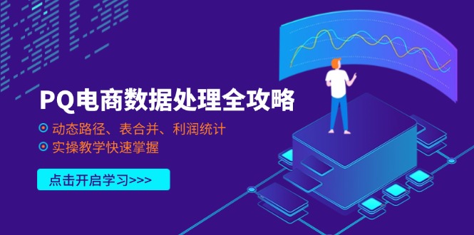 (14240期)PQ电商数据处理全攻略,动态路径、表合并、利润统计,实操教学快速掌握-小七网创