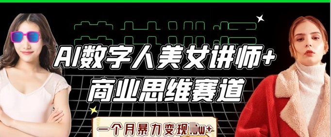 AI数字人美女讲师+商业思维赛道,一个月暴力变现过W+-小七网创