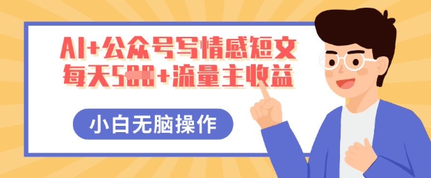 AI+公众号写情感短文,每天5张+流量主收益,多号矩阵无脑操作,小白轻松上手,保姆级教程-小七网创