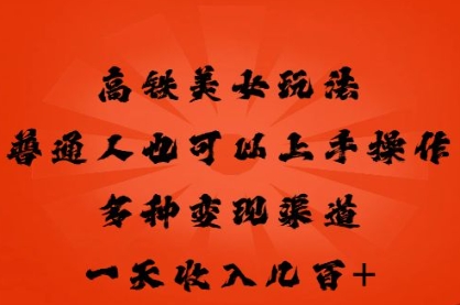 高铁美女玩法，普通人也可以轻松上手，多种渠道变现，一天几张-小七网创