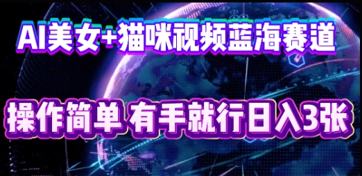 AI美女+猫咪视频蓝海赛道，操作简单，有手就行日入3张-小七网创