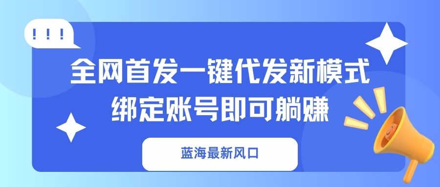 (14183期)蓝海最新风口,全网首发一键代发新模式!绑定账号即可躺赚-小七网创