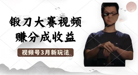 制作锻刀大赛视频，撸视频号分成计划收益，操作简单，轻松月入过W-小七网创