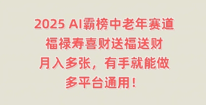 2025AI霸榜中老年赛道，福禄寿喜财送福送财，月入多张，有手就能做，多平台通用!-小七网创
