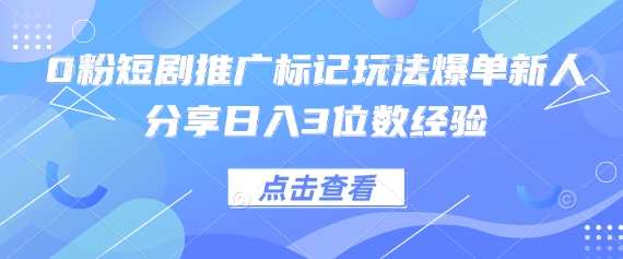 0粉短剧推广标记玩法爆单新人分享日入3位数经验_小七网创