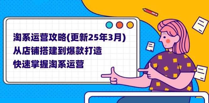 (14190期)淘系运营攻略(更新25年3月) 从店铺搭建到爆款打造,快速掌握淘系运营-小七网创