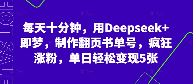 每天十分钟，用Deepseek+即梦，制作翻页书单号，疯狂涨粉，单日轻松变现5张_小七网创