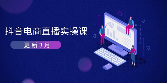 （14253期）抖音电商直播实操课-更新3月 深度剖析算法机制 快速提升直播GMV与带货变现-小七网创