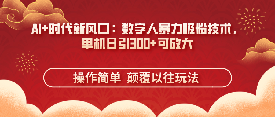 (14304期)AI+时代新风口:数字人暴力吸粉技术,单机日引300+可放大 操作简单 颠...-小七网创