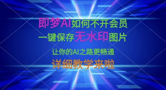 即梦AI如何不开会员,一键保存无水印图片,让你的AI之路更畅通,详细教学来啦-小七网创