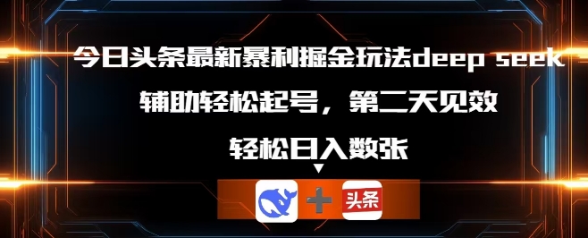 今日头条最新暴利掘金玩法deepseek,辅助轻松矩阵当天起号,第二天见收益,轻松日入数张-小七网创