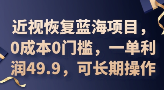 2025近视恢复蓝海项目，0成本0门槛，一单利润49.9，可长期操作_小七网创