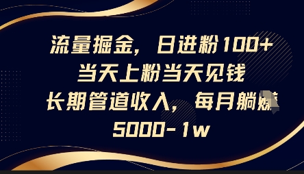 流量掘金，日进粉100+，当天上粉当天见钱，长期管道收入，每月躺挣5k-小七网创