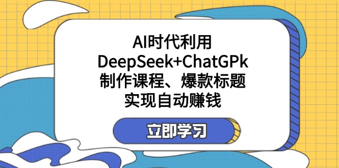 （14149期）某付费文：AI时代利用DeepSeek+ChatGPk制作课程、爆款标题，实现自动赚钱-小七网创