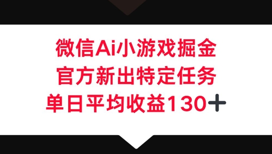 微信AI小游戏掘金，官方新出特定任务，单日平均收益130+-小七网创