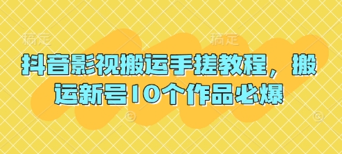 抖音影视搬运手搓教程，搬运新号10个作品必爆-小七网创