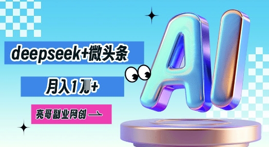 deepseek+微头条，原创图文变现，月入1W_小七网创