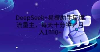 DeepSeek+易撰助手玩爆流量主,每天十分钟,月入1000+-小七网创