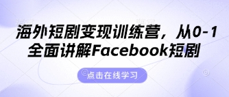 海外短剧变现训练营，从0-1全面讲解Facebook短剧-小七网创